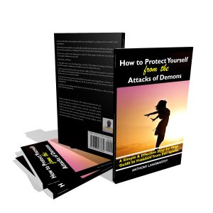 How to Protect Yourself from the Attacks of Demons: A Simple and Effective Step-by-Step Guide to Freedom from Evil Spirits
