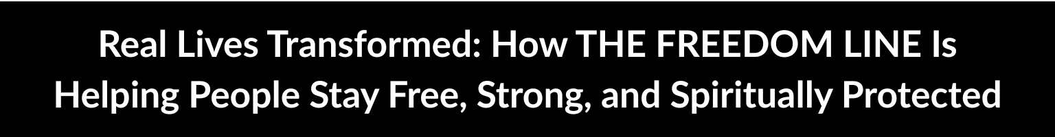 Real Lives Transformed: How THE FREEDOM LINE Is Helping People Stay Free, Strong, and Spiritually Protected
