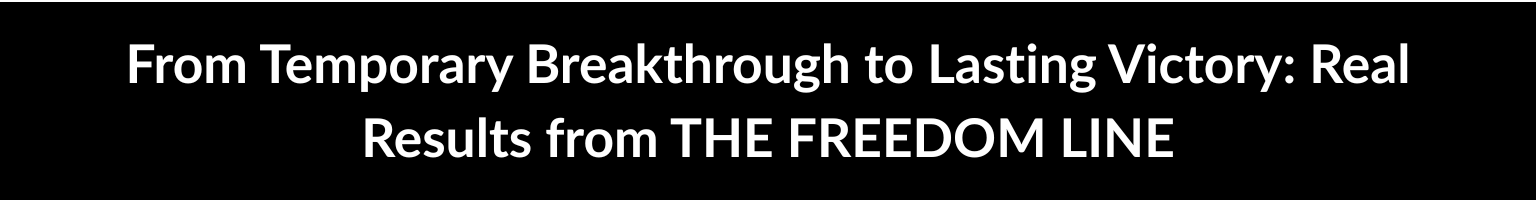 From Temporary Breakthrough to Lasting Victory: Real Results from THE FREEDOM LINE